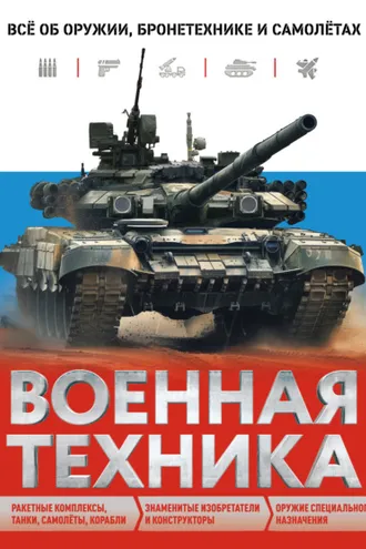 Обложка книги «Военная техника. Всё об оружии, бронетехнике и самолётах»