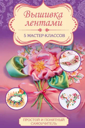 Обложка книги «Вышивка лентами. 5 мастер-классов»