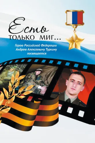 Обложка книги «Есть только миг… Герою Российской Федерации Андрею Алексеевичу Туркину посвящается»