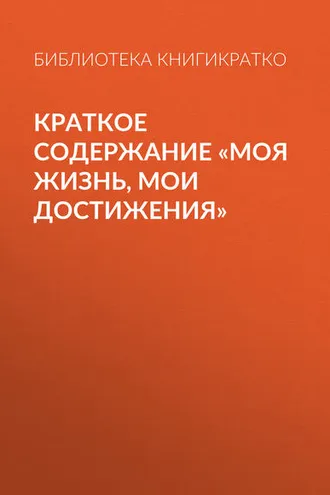 Обложка книги «Краткое содержание «Моя жизнь, мои достижения»»