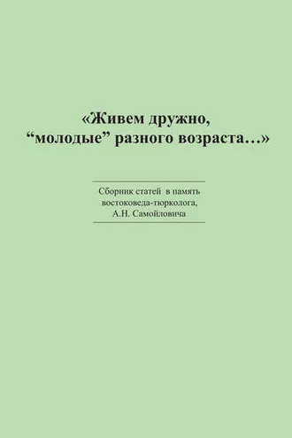 Обложка книги ««Живем дружно, „молодые“ разного возраста…» Сборник статей в память востоковеда-тюрколога А. Н. Самойловича»
