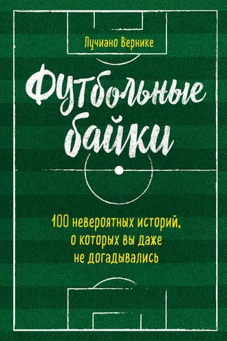 Обложка книги «Футбольные байки: 100 невероятных историй, о которых вы даже не догадывались»