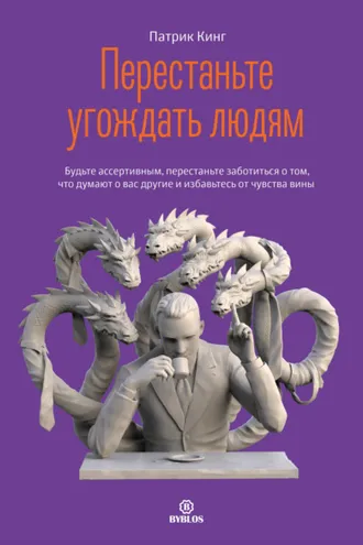 Обложка книги «Перестаньте угождать людям. Будьте ассертивным, перестаньте заботиться о том, что думают о вас другие, и избавьтесь от чувства вины»