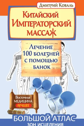 Обложка книги «Китайский Императорский массаж. Лечение 100 болезней с помощью банок. Большой атлас зон исцеления»