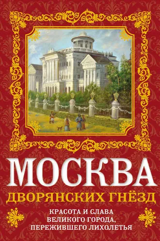 Обложка книги «Москва дворянских гнезд. Красота и слава великого города, пережившего лихолетья»