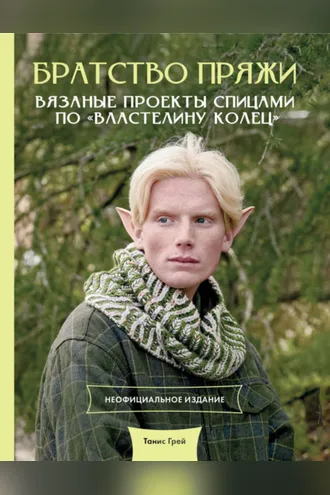 Обложка книги «Братство пряжи. Вязаные проекты спицами по «Властелину колец». Неофициальное издание»