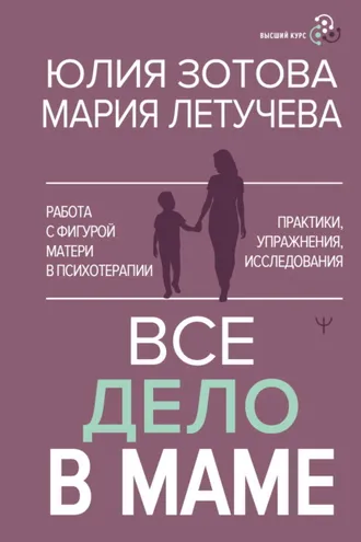 Обложка книги «Все дело в маме. Работа с фигурой матери в психотерапии. Практики, упражнения, исследования»