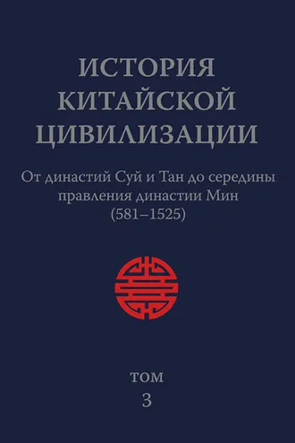 Обложка книги «История Китайской Цивилизации. Том 3. От династий Суй и Тан до середины правления династии Мин (581–1525)»