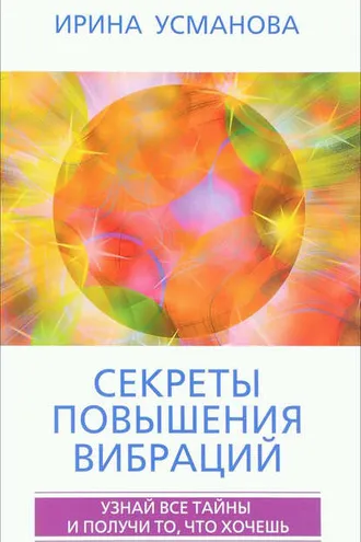 Обложка книги «Секреты повышения вибраций. Основы многомерного моделирования. Узнай все тайны и получи то, что хочешь»