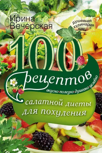 Обложка книги «100 рецептов салатной диеты для похудения. Вкусно, полезно, душевно, целебно»