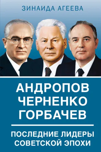 Обложка книги «Андропов. Черненко. Горбачев. Последние лидеры советской эпохи»
