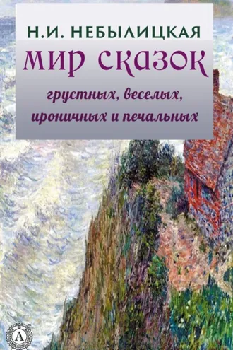 Обложка книги «Мир сказок грустных, веселых, ироничных и печальных»