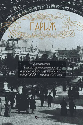 Обложка книги «Париж. Впечатления русских путешественников в фотографиях и воспоминаниях конца XIX – начала XX века»