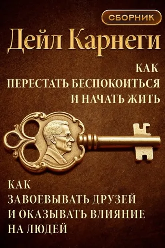 Обложка книги «Как перестать беспокоиться и начать жить. Как завоевывать друзей и оказывать влияние на людей. Сборник»