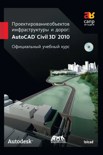 Обложка книги «Проектирование объектов инфраструктуры и дорог: AutoCAD Civil 3D® 2010»