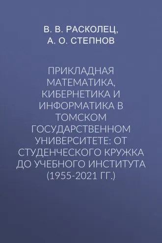 Обложка книги «Прикладная математика, кибернетика и информатика в Томском государственном университете: от студенческого кружка до учебного института (1955-2021 гг.)»