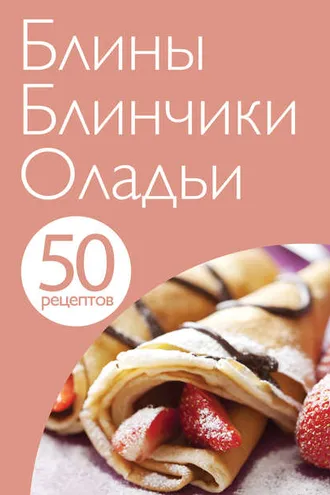Обложка книги «50 рецептов. Блины. Блинчики. Оладьи»