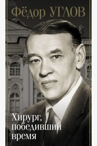 Обложка книги «Фёдор Углов. Хирург, победивший время»