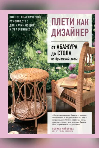 Обложка книги «Плети как дизайнер. От абажура до стола из бумажной лозы. Полное практическое руководство для начинающих и увлеченных»