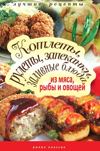 Обложка книги «Котлеты, рулеты, запеканки, заливные блюда из мяса, рыбы и овощей»