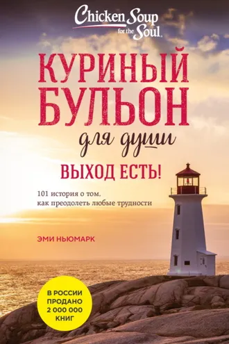 Обложка книги «Куриный бульон для души. Выход есть! 101 история о том, как преодолеть любые трудности»