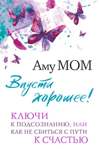 Обложка книги «Впусти хорошее! Ключи к подсознанию, или Как не сбиться с пути к счастью»