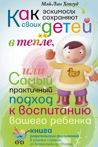 Обложка книги «Как эскимосы сохраняют своих детей в тепле, или Самый практичный подход к воспитанию вашего ребенка»
