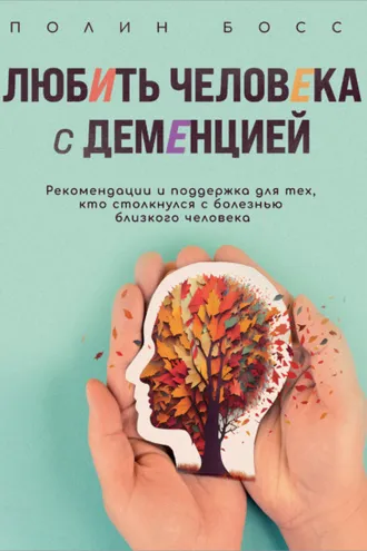 Обложка книги «Любить человека с деменцией. Рекомендации и поддержка для тех, кто столкнулся с болезнью близкого человека»