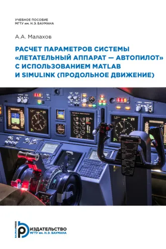 Обложка книги «Расчет параметров системы «летательный аппарат–автопилот» с использованием MATLAB и SIMULINK (продольное движение)»