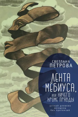 Обложка книги «Лента Мёбиуса, или Ничего кроме правды. Устный дневник женщины без претензий»