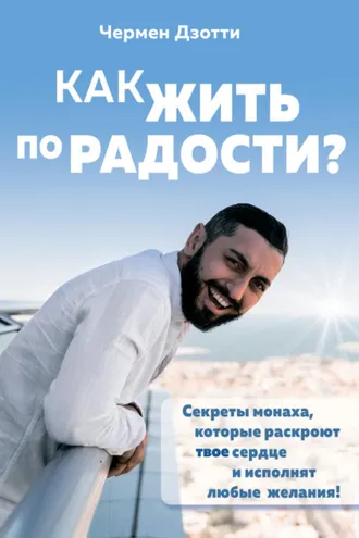 Обложка книги «Как жить по радости? Секреты монаха, которые раскроют твое сердце и исполнят любые желания!»