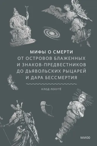 Обложка книги «Мифы о смерти. От островов блаженных и знаков-предвестников до дьявольских рыцарей и дара бессмертия»