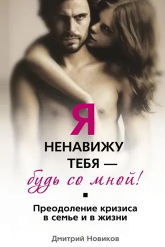 Обложка книги «Я ненавижу тебя – будь со мной! Преодоление кризиса в семье и в жизни»