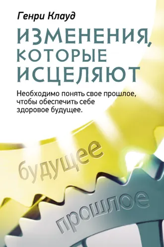 Обложка книги «Изменения, которые исцеляют. Необходимо понять свое прошлое, чтобы обеспечить себе здоровое будущее»