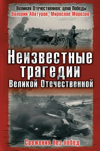 Обложка книги «Неизвестные трагедии Великой Отечественной. Сражения без побед»