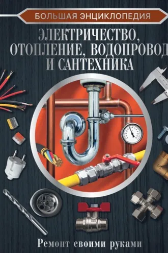 Обложка книги «Большая энциклопедия. Электричество, отопление, водопровод и сантехника. Ремонт своими руками»