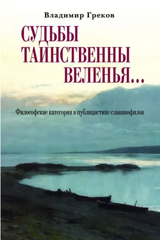 Обложка книги «Судьбы таинственны веленья… Философские категории в публицистике славянофилов»