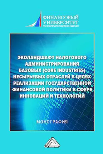 Обложка книги «Эколандшафт налогового администрирования базовых (core industries) несырьевых отраслей в целях реализации государственной финансовой политики в сфере инноваций и технологий»
