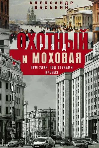 Обложка книги «Охотный Ряд и Моховая. Прогулки под стенами Кремля»