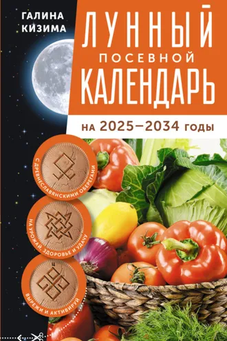 Обложка книги «Лунный посевной календарь садовода и огородника на 2025–2034 гг. с древнеславянскими оберегами на урожай, здоровье и удачу»