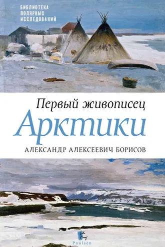 Обложка книги «Первый живописец Арктики. Александр Алексеевич Борисов»