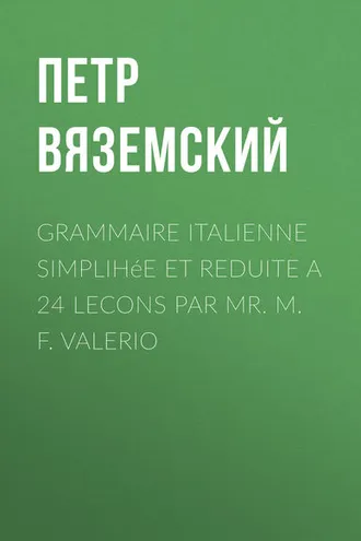 Обложка книги «Grammaire italienne simplihée et reduite a 24 lecons par Mr. M. F. Valerio»