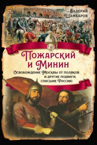 Обложка книги «Пожарский и Минин. Освобождение Москвы от поляков и другие подвиги, спасшие Россию»