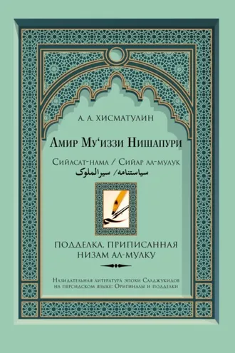 Обложка книги «Амир Му'иззи Нишапури. Сийасат-нама/Сийар ал-мулук («Книга о правлении»/«Жития владык»). Подделка, приписанная Низам ал-мулку»