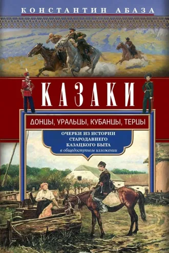 Обложка книги «Казаки. Донцы, уральцы, кубанцы, терцы. Очерки из истории стародавнего казацкого быта в общедоступном изложении»