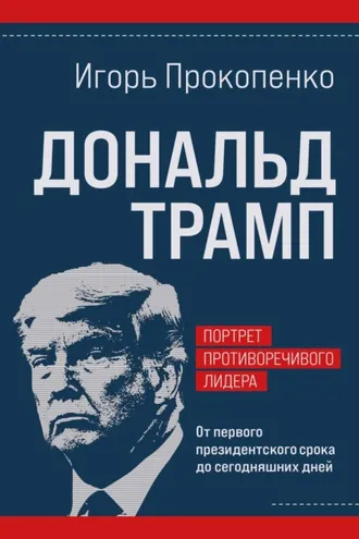 Обложка книги «Дональд Трамп: портрет противоречивого лидера. От первого президентского срока до сегодняшних дней»