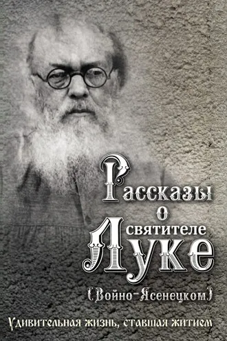 Обложка книги «Рассказы о святителе Луке (Войно-Ясенецком). Удивительная жизнь, ставшая житием»