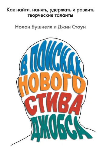 Обложка книги «В поисках нового Стива Джобса. Как найти, нанять, удержать и развить творческие таланты»