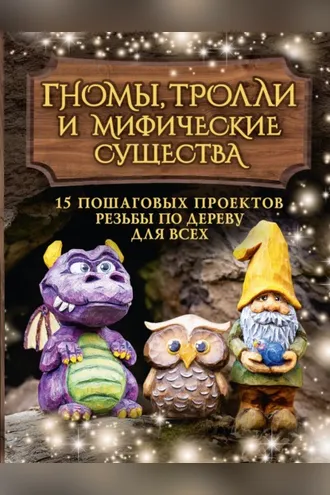 Обложка книги «Гномы, тролли и мифические существа. 15 пошаговых проектов резьбы по дереву для всех»