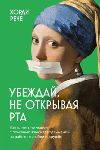 Обложка книги «Убеждай, не открывая рта. Как влиять на людей с помощью языка телодвижений на работе, в любви и дружбе»